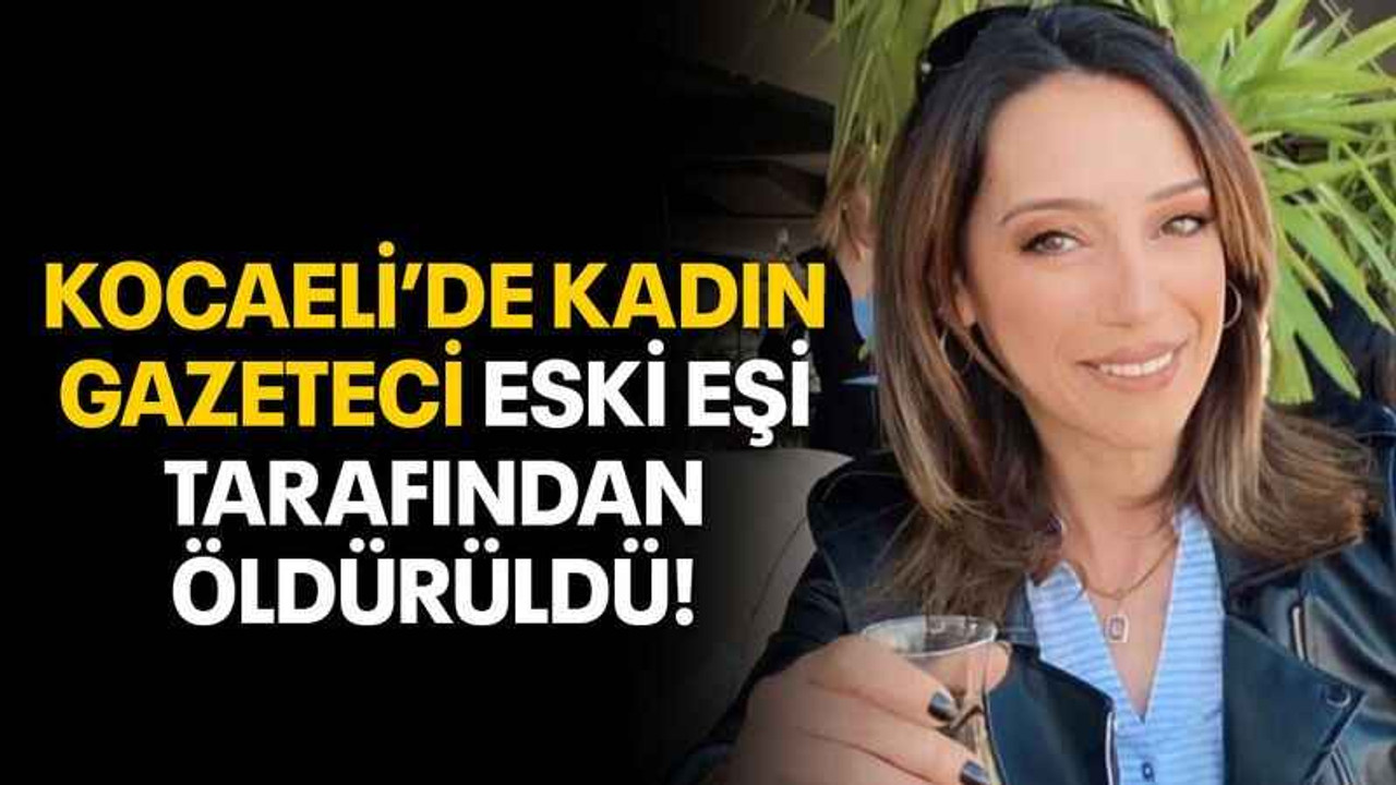 Kocaeli’de kadın gazeteci eski eşi tarafından öldürüldü!